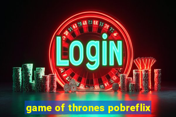 game of thrones pobreflix